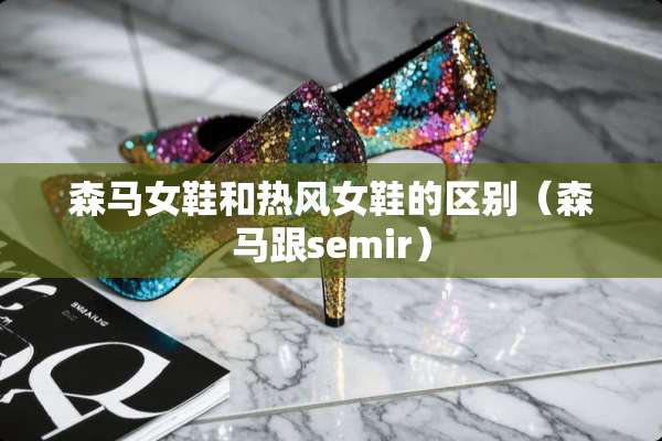 森马女鞋和热风女鞋的区别（森马跟semir）