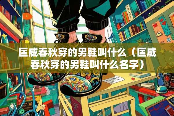 匡威春秋穿的男鞋叫什么（匡威春秋穿的男鞋叫什么名字）