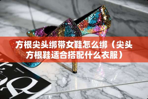 方根尖头绑带女鞋怎么绑（尖头方根鞋适合搭配什么衣服）