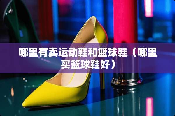 哪里有卖运动鞋和篮球鞋（哪里买篮球鞋好）