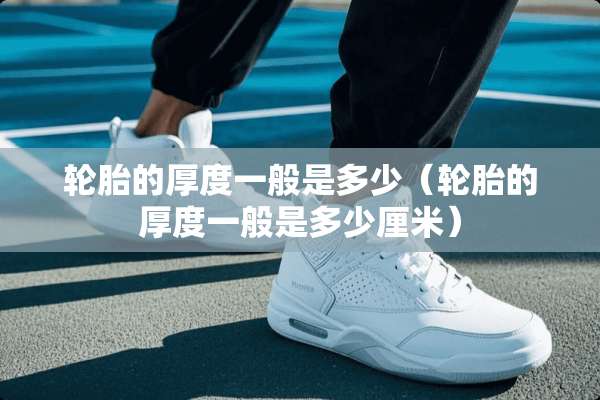 轮胎的厚度一般是多少（轮胎的厚度一般是多少厘米）