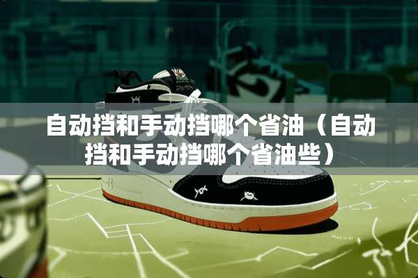 自动挡和手动挡哪个省油（自动挡和手动挡哪个省油些）