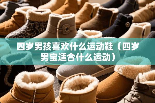 四岁男孩喜欢什么运动鞋（四岁男宝适合什么运动）