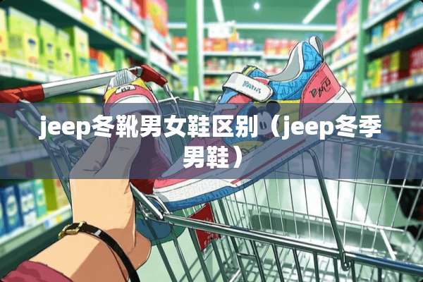 jeep冬靴男女鞋区别（jeep冬季男鞋）