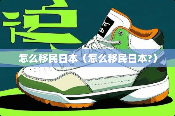 怎么移民日本（怎么移民日本?）