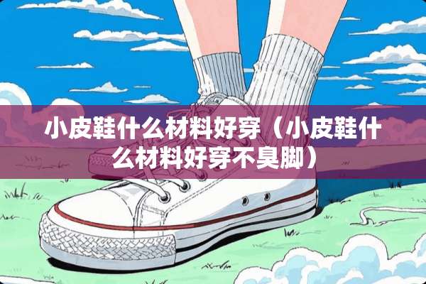 小皮鞋什么材料好穿（小皮鞋什么材料好穿不臭脚）
