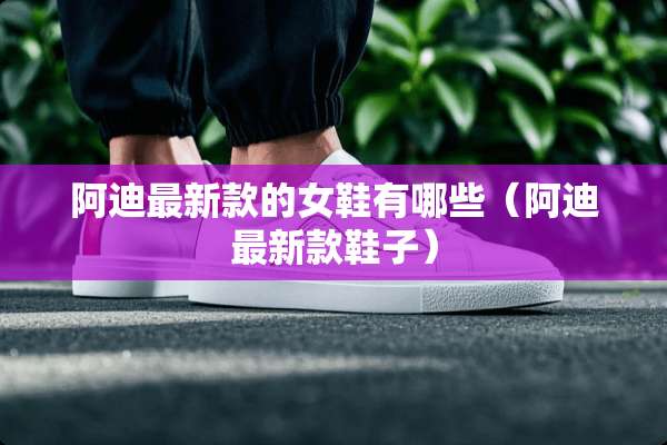 阿迪最新款的女鞋有哪些（阿迪最新款鞋子）