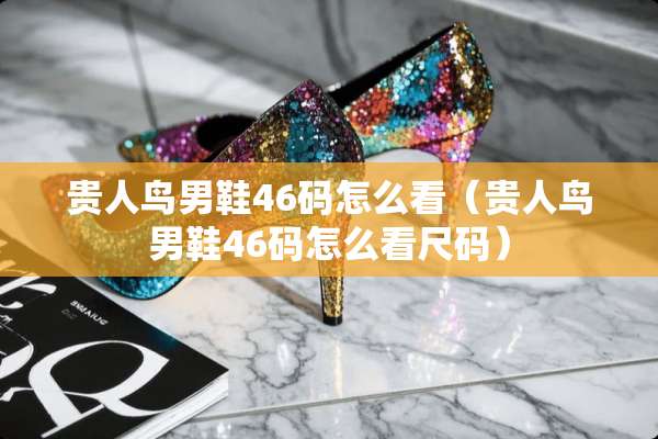 贵人鸟男鞋46码怎么看（贵人鸟男鞋46码怎么看尺码）