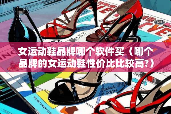 女运动鞋品牌哪个软件买（哪个品牌的女运动鞋性价比比较高?）