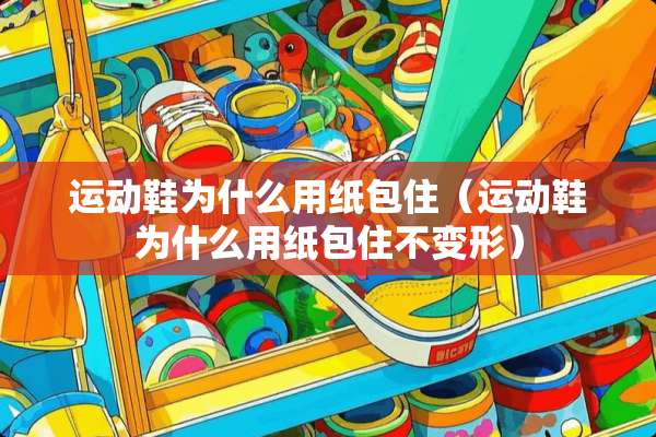 运动鞋为什么用纸包住（运动鞋为什么用纸包住不变形）