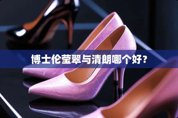 博士伦莹翠与清朗哪个好？