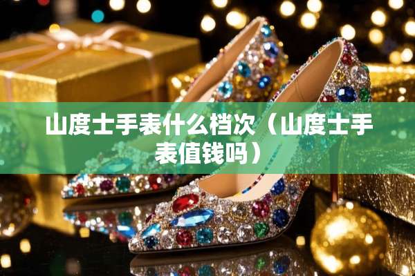 山度士手表什么档次（山度士手表值钱吗）