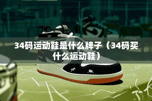 34码运动鞋是什么牌子（34码买什么运动鞋）