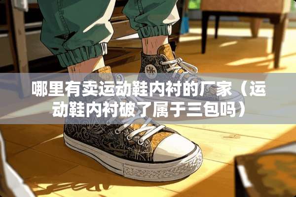 哪里有卖运动鞋内衬的厂家（运动鞋内衬破了属于三包吗）