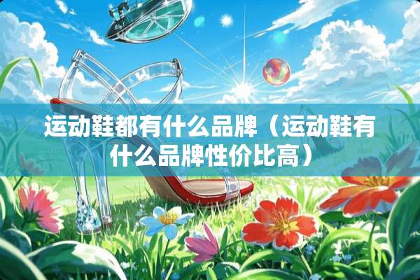 运动鞋都有什么品牌（运动鞋有什么品牌性价比高）