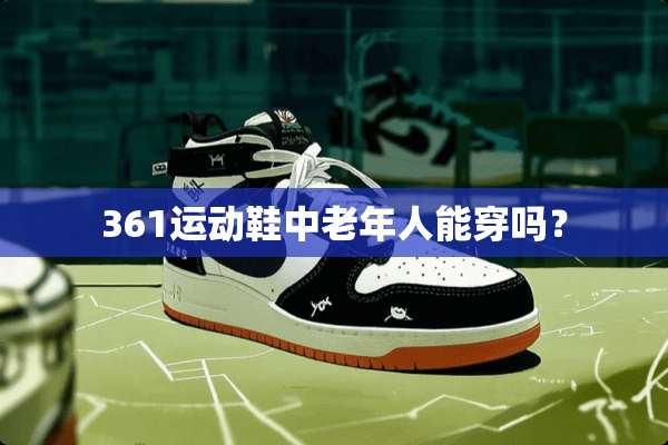 361运动鞋中老年人能穿吗？