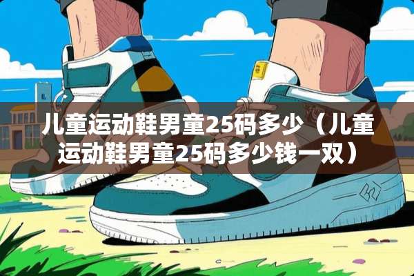 儿童运动鞋男童25码多少（儿童运动鞋男童25码多少钱一双）