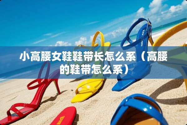 小高腰女鞋鞋带长怎么系（高腰的鞋带怎么系）