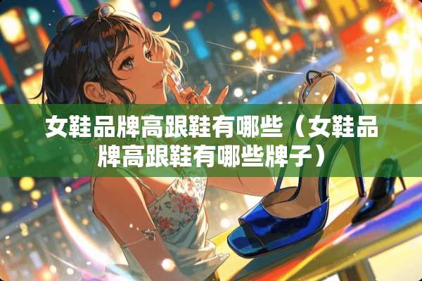 女鞋品牌高跟鞋有哪些（女鞋品牌高跟鞋有哪些牌子）