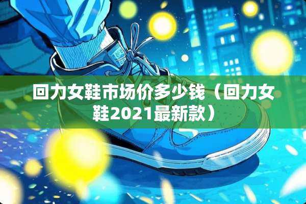 回力女鞋市场价多少钱（回力女鞋2021最新款）