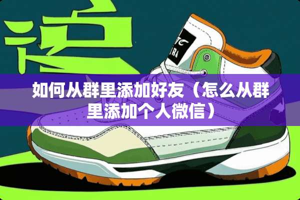 如何从群里添加好友（怎么从群里添加个人微信）