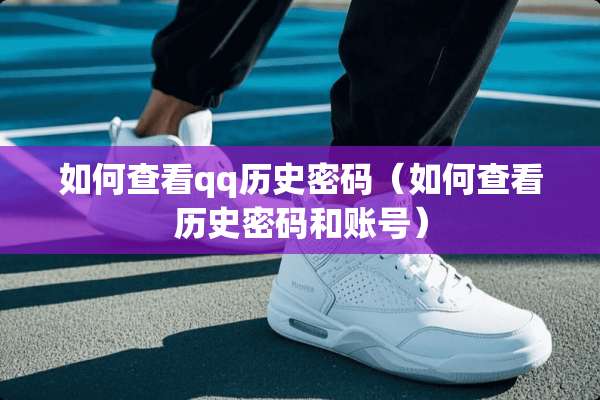 如何查看qq历史密码（如何查看历史密码和账号）