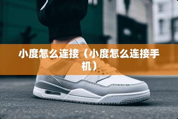 小度怎么连接（小度怎么连接手机）
