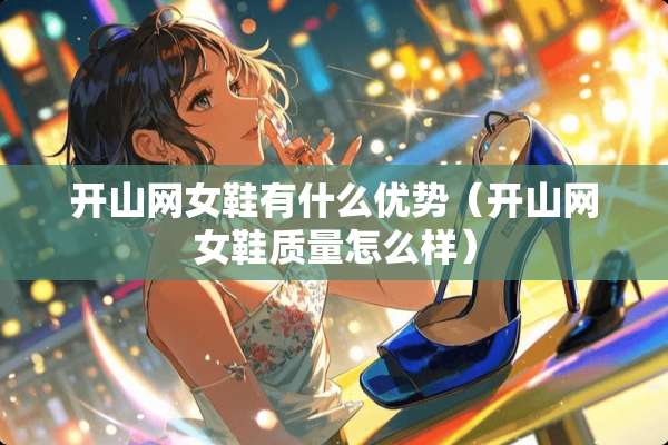 开山网女鞋有什么优势（开山网女鞋质量怎么样）