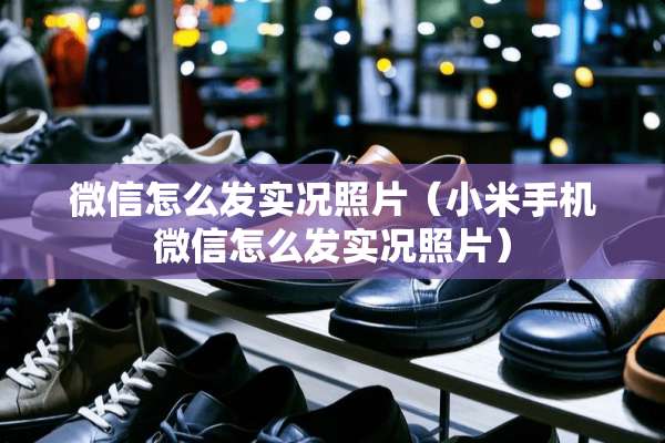 微信怎么发实况照片（小米手机微信怎么发实况照片）
