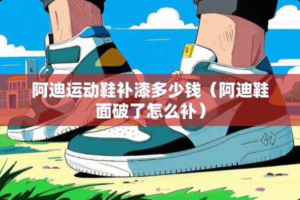 阿迪运动鞋补漆多少钱（阿迪鞋面破了怎么补）