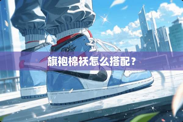旗袍棉袄怎么搭配？