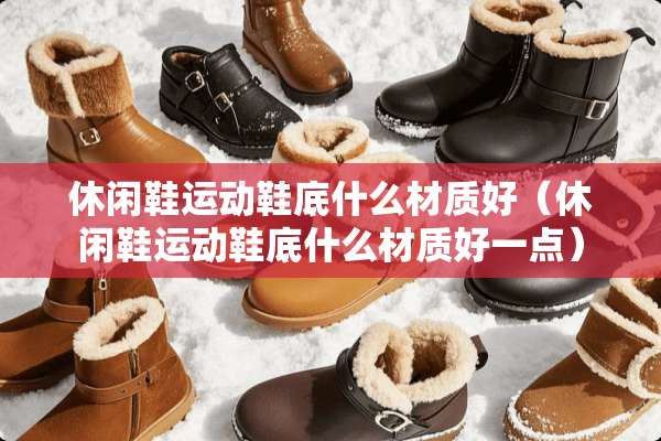 休闲鞋运动鞋底什么材质好（休闲鞋运动鞋底什么材质好一点）