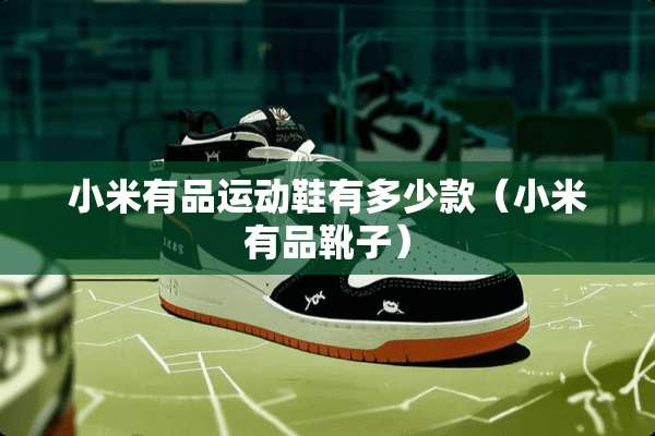 小米有品运动鞋有多少款（小米有品靴子）