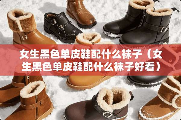 女生黑色单皮鞋配什么袜子（女生黑色单皮鞋配什么袜子好看）