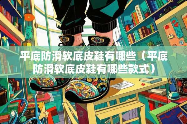 平底防滑软底皮鞋有哪些（平底防滑软底皮鞋有哪些款式）