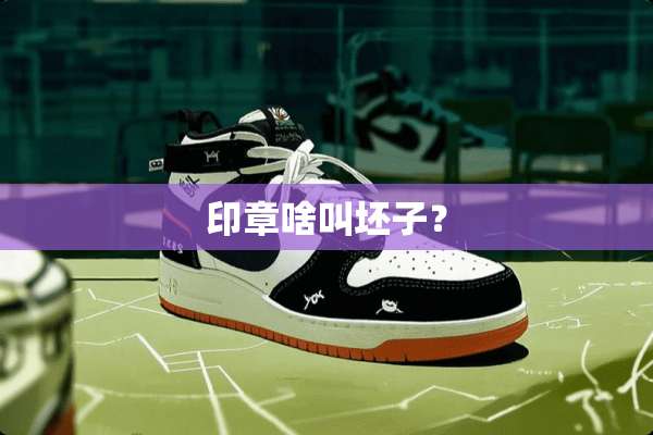 印章啥叫坯子？