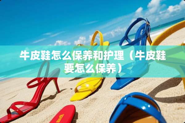 牛皮鞋怎么保养和护理（牛皮鞋要怎么保养）