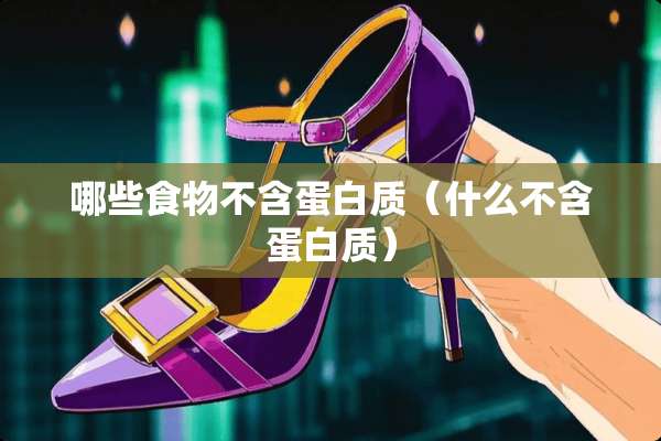 哪些食物不含蛋白质（什么不含蛋白质）