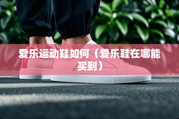爱乐运动鞋如何（爱乐鞋在哪能买到）