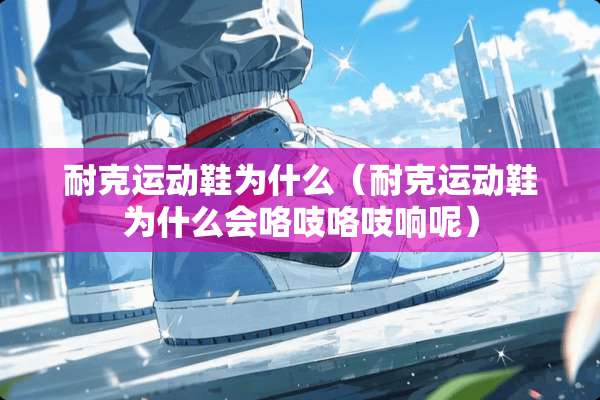 耐克运动鞋为什么（耐克运动鞋为什么会咯吱咯吱响呢）