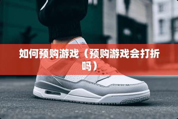 如何预购游戏（预购游戏会打折吗）
