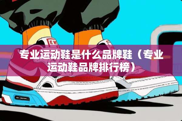 专业运动鞋是什么品牌鞋（专业运动鞋品牌排行榜）