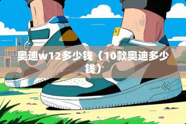 奥迪w12多少钱（10款奥迪多少钱）