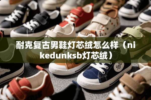 耐克复古男鞋灯芯绒怎么样（nikedunksb灯芯绒）