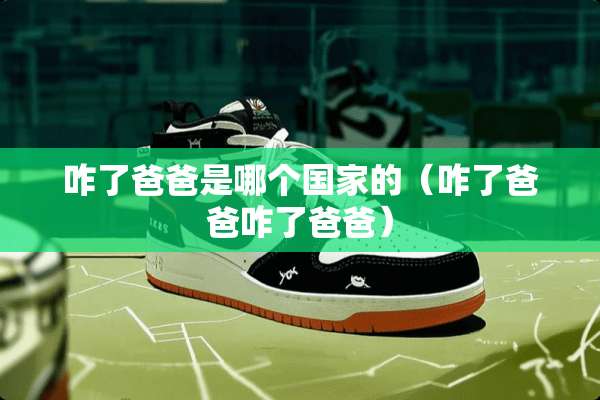 咋了爸爸是哪个国家的（咋了爸爸咋了爸爸）