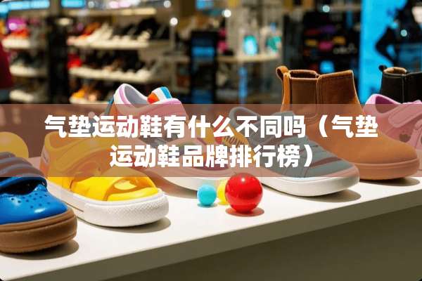 气垫运动鞋有什么不同吗（气垫运动鞋品牌排行榜）