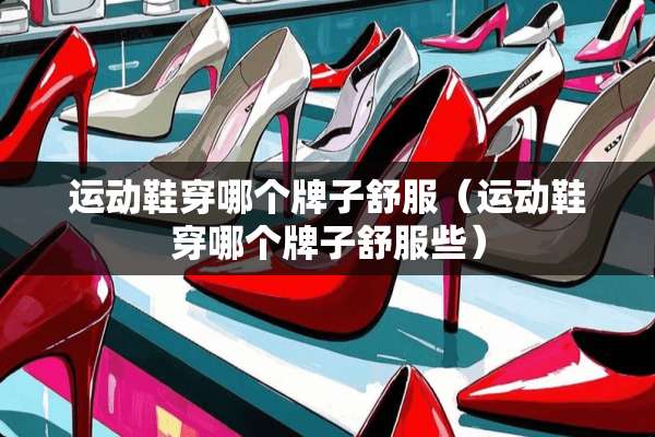 运动鞋穿哪个牌子舒服（运动鞋穿哪个牌子舒服些）