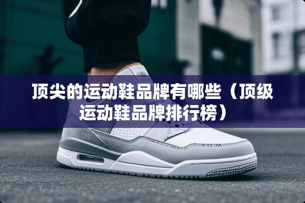 顶尖的运动鞋品牌有哪些（**运动鞋品牌排行榜）