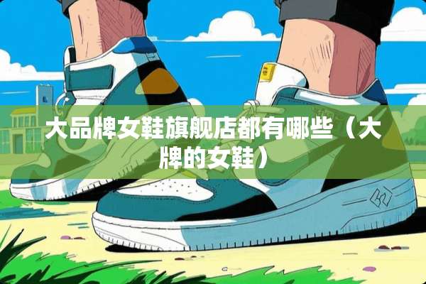 大品牌女鞋旗舰店都有哪些（大牌的女鞋）
