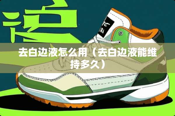 去白边液怎么用（去白边液能维持多久）